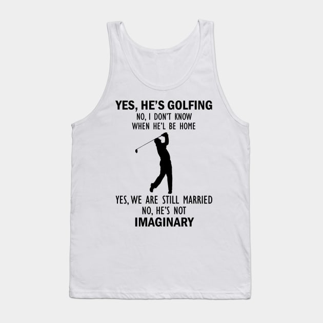 Yes, He’s Golfing. No, I Don’t Know When He’ll Be Home. Yes, We Are Still Married. No, He's Not Imaginary T-shirt Tank Top by kimmygoderteart